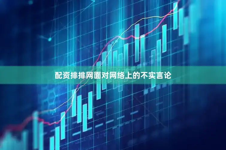 配资排排网面对网络上的不实言论