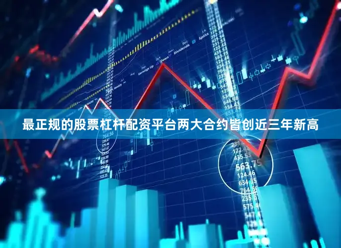 最正规的股票杠杆配资平台两大合约皆创近三年新高
