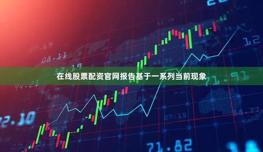 在线股票配资官网报告基于一系列当前现象