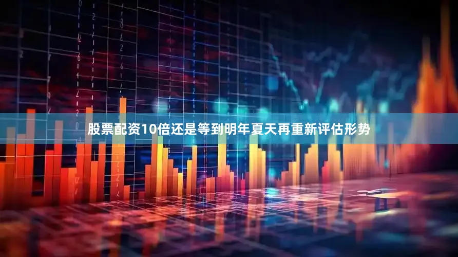 股票配资10倍还是等到明年夏天再重新评估形势