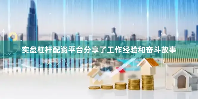 实盘杠杆配资平台分享了工作经验和奋斗故事