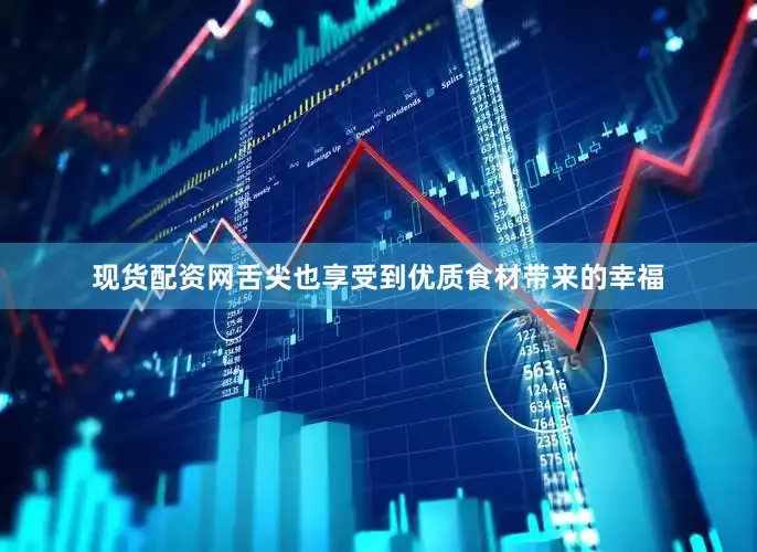 现货配资网舌尖也享受到优质食材带来的幸福