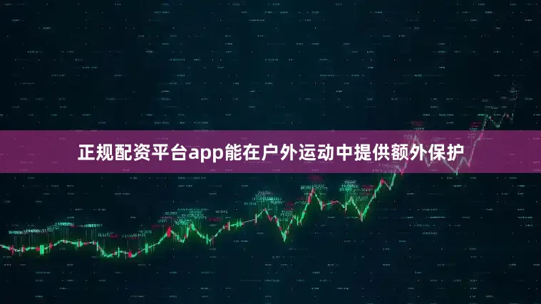 正规配资平台app能在户外运动中提供额外保护