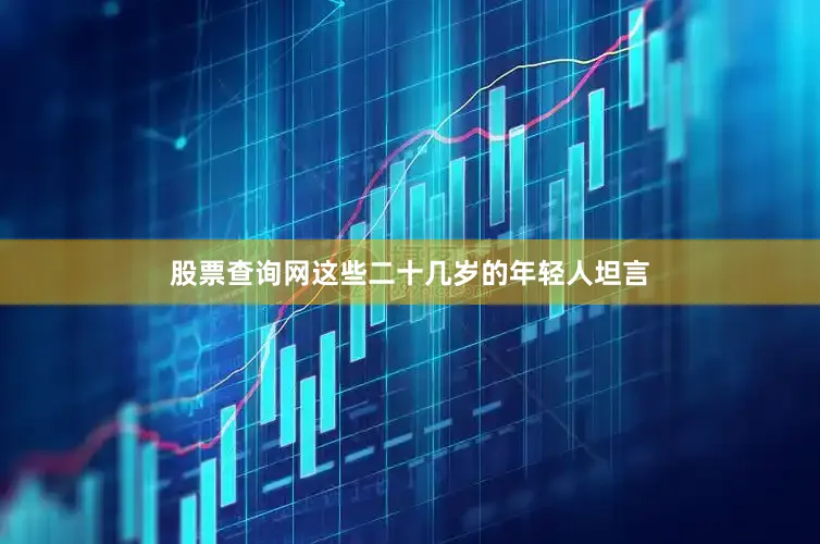 股票查询网这些二十几岁的年轻人坦言