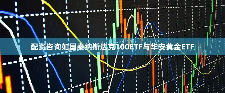 配资咨询如国泰纳斯达克100ETF与华安黄金ETF