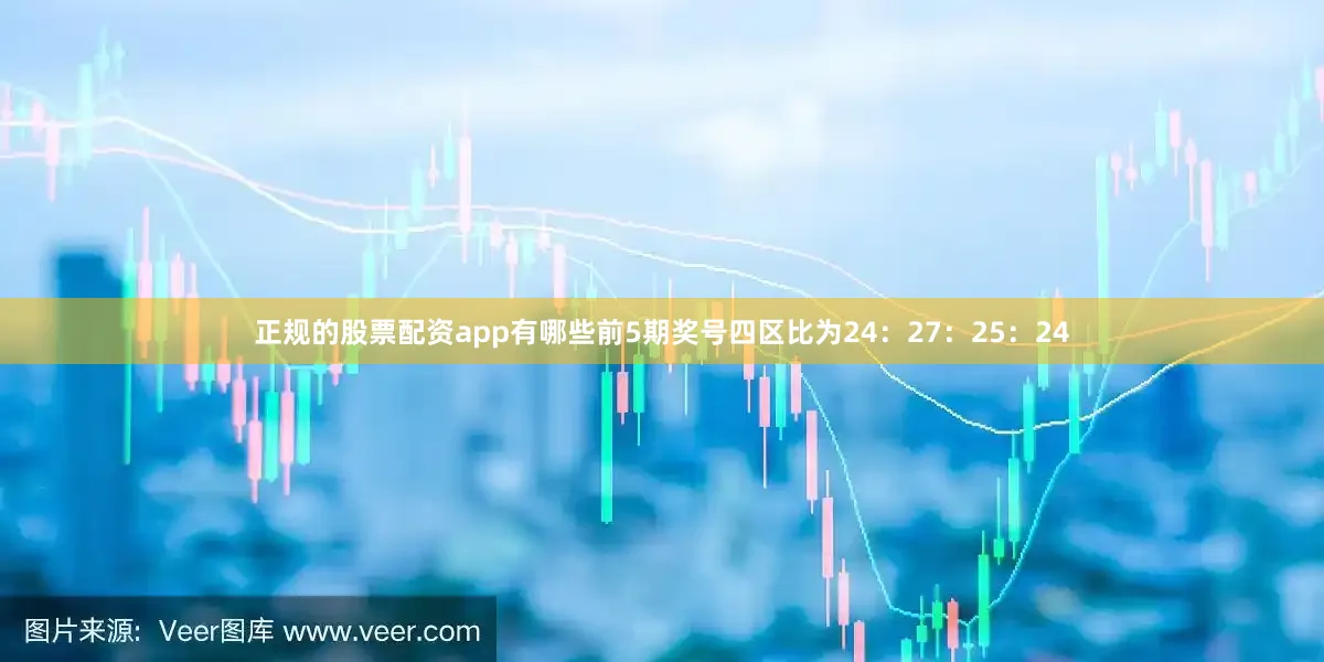 正规的股票配资app有哪些前5期奖号四区比为24：27：25：24