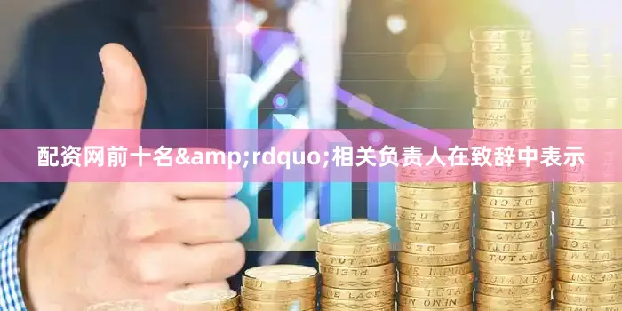 配资网前十名&rdquo;相关负责人在致辞中表示