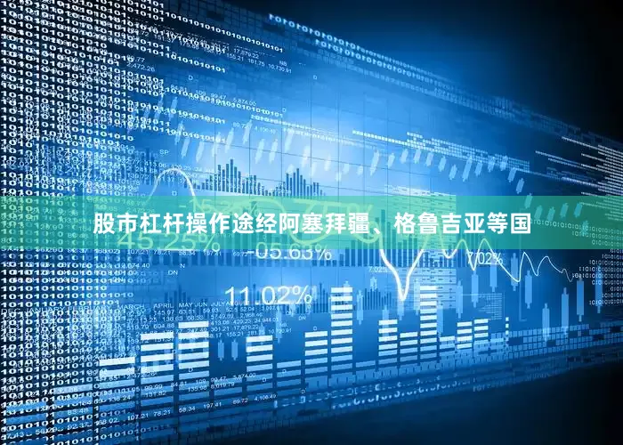 股市杠杆操作途经阿塞拜疆、格鲁吉亚等国