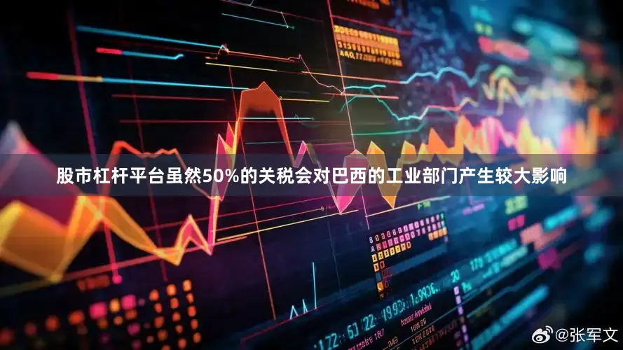 股市杠杆平台　　虽然50%的关税会对巴西的工业部门产生较大影响