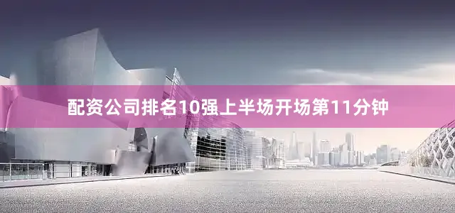 配资公司排名10强上半场开场第11分钟