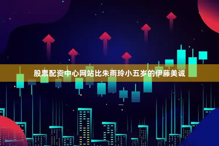 股票配资中心网站比朱雨玲小五岁的伊藤美诚