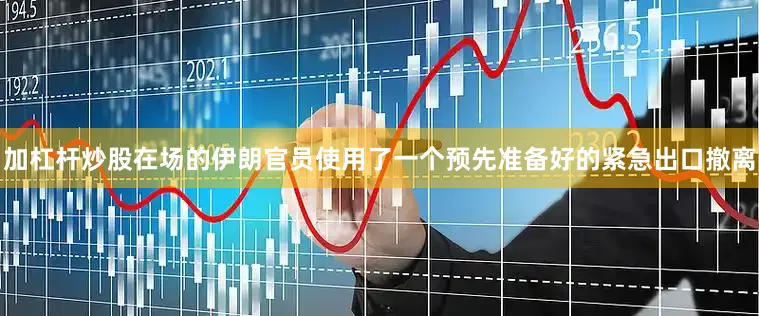 加杠杆炒股在场的伊朗官员使用了一个预先准备好的紧急出口撤离