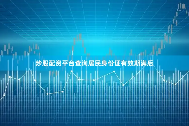炒股配资平台查询居民身份证有效期满后