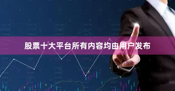 股票十大平台所有内容均由用户发布