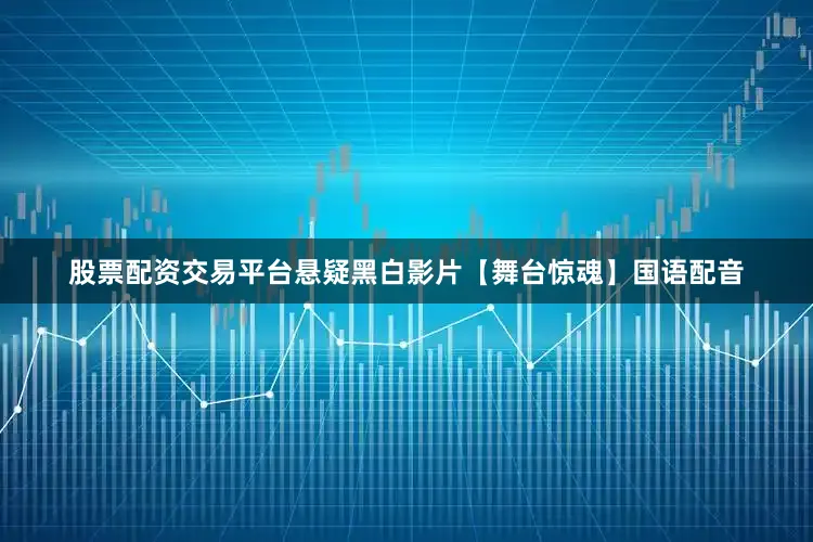 股票配资交易平台悬疑黑白影片【舞台惊魂】国语配音