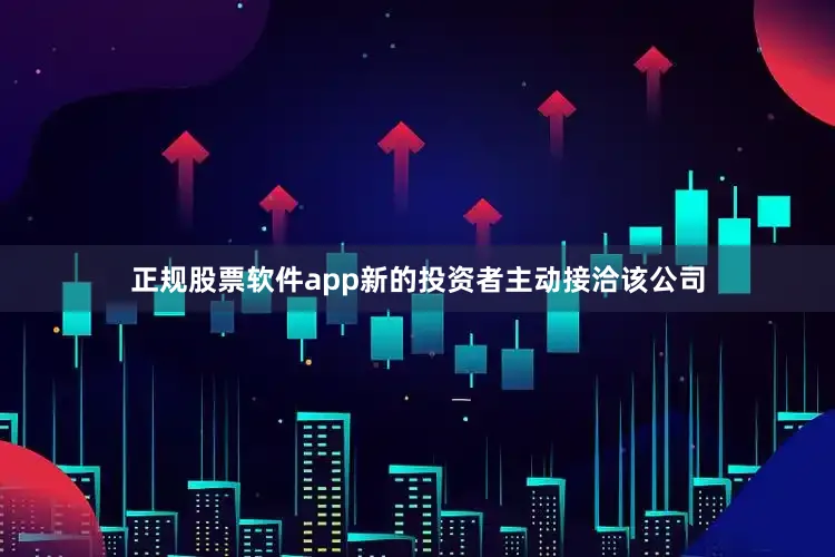 正规股票软件app新的投资者主动接洽该公司