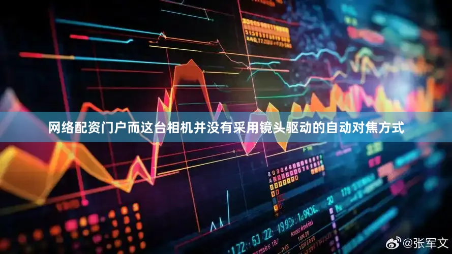 网络配资门户而这台相机并没有采用镜头驱动的自动对焦方式
