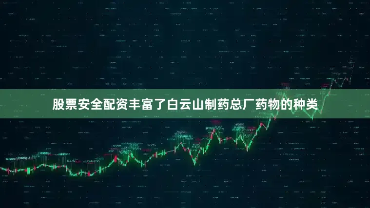 股票安全配资丰富了白云山制药总厂药物的种类