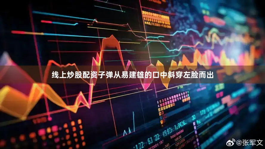 线上炒股配资子弹从易建雄的口中斜穿左脸而出