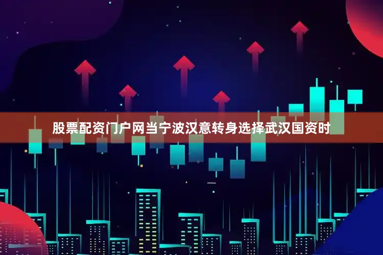 股票配资门户网当宁波汉意转身选择武汉国资时