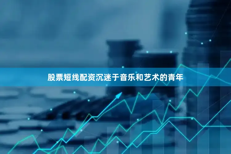 股票短线配资沉迷于音乐和艺术的青年