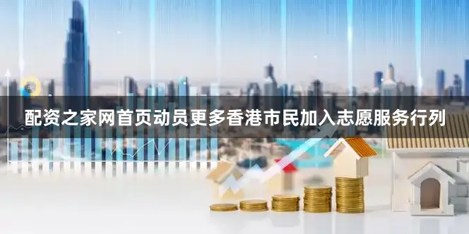 配资之家网首页动员更多香港市民加入志愿服务行列