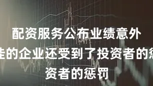 配资服务公布业绩意外不佳的企业还受到了投资者的惩罚