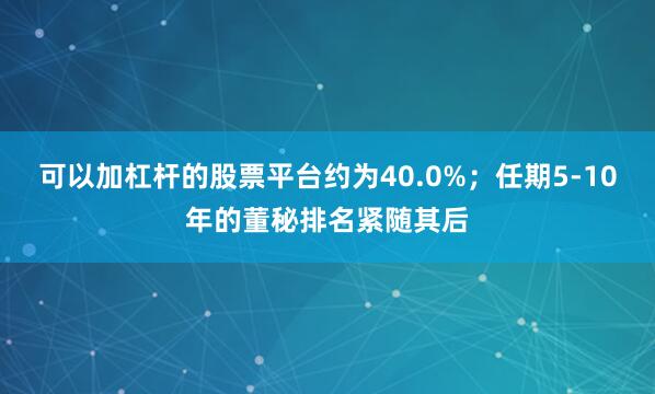 可以加杠杆的股票平台约为40.0%；任期5-10年的董秘排名紧随其后