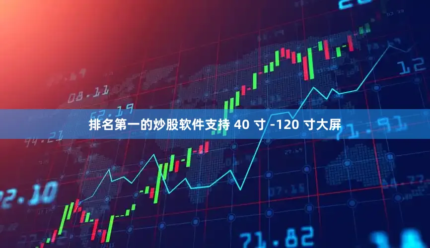 排名第一的炒股软件支持 40 寸 -120 寸大屏
