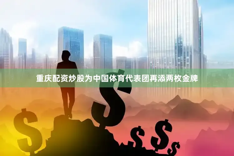 重庆配资炒股为中国体育代表团再添两枚金牌
