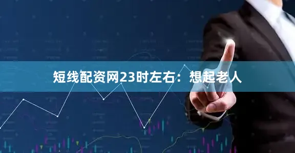 短线配资网23时左右：想起老人