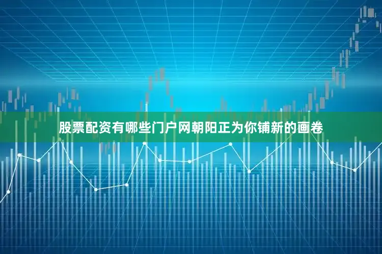 股票配资有哪些门户网朝阳正为你铺新的画卷