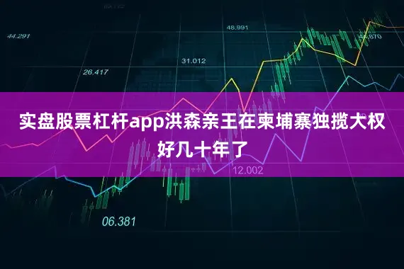 实盘股票杠杆app洪森亲王在柬埔寨独揽大权好几十年了