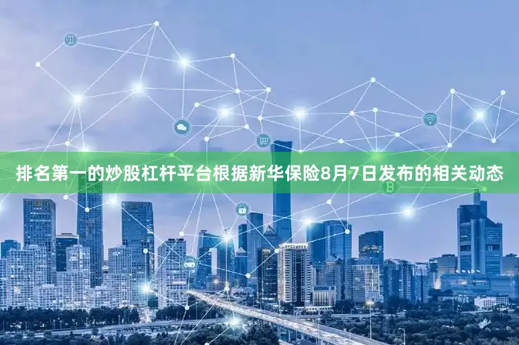排名第一的炒股杠杆平台根据新华保险8月7日发布的相关动态