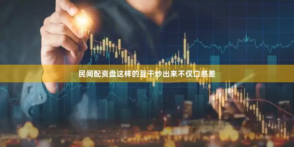 民间配资盘这样的豆干炒出来不仅口感差