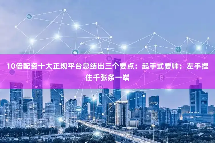 10倍配资十大正规平台总结出三个要点：起手式要帅：左手捏住千张条一端