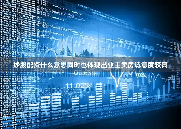 炒股配资什么意思同时也体现出业主卖房诚意度较高
