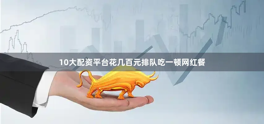 10大配资平台花几百元排队吃一顿网红餐