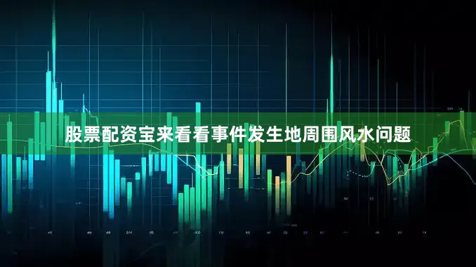 股票配资宝来看看事件发生地周围风水问题