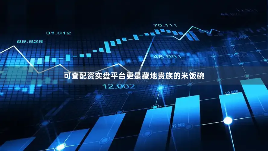 可查配资实盘平台更是藏地贵族的米饭碗