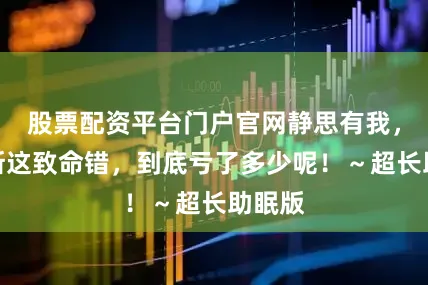 股票配资平台门户官网静思有我，俄罗斯这致命错，到底亏了多少呢！～超长助眠版