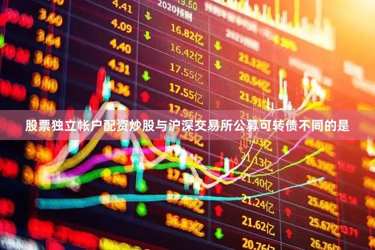 股票独立帐户配资炒股与沪深交易所公募可转债不同的是