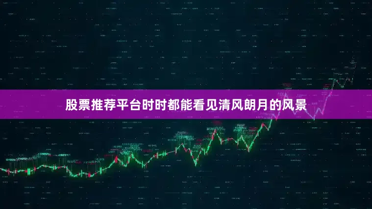 股票推荐平台时时都能看见清风朗月的风景