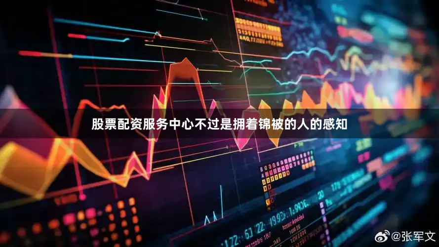 股票配资服务中心不过是拥着锦被的人的感知