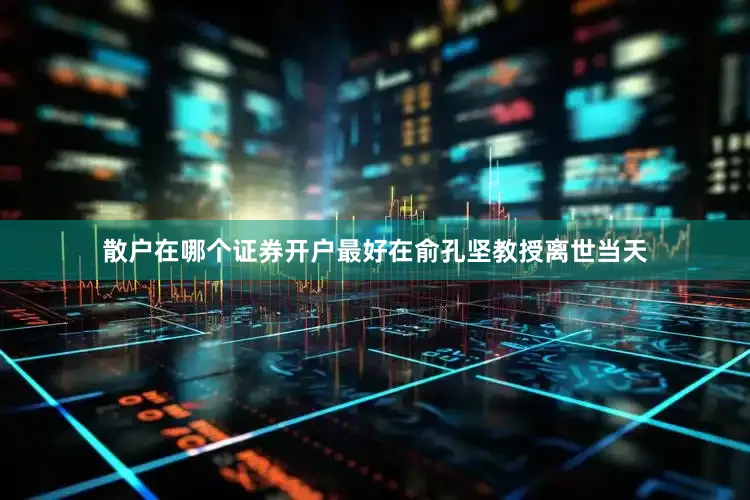 散户在哪个证券开户最好在俞孔坚教授离世当天