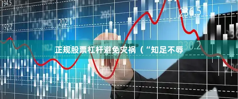 正规股票杠杆避免灾祸（“知足不辱