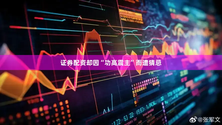 证券配资却因“功高震主”而遭猜忌