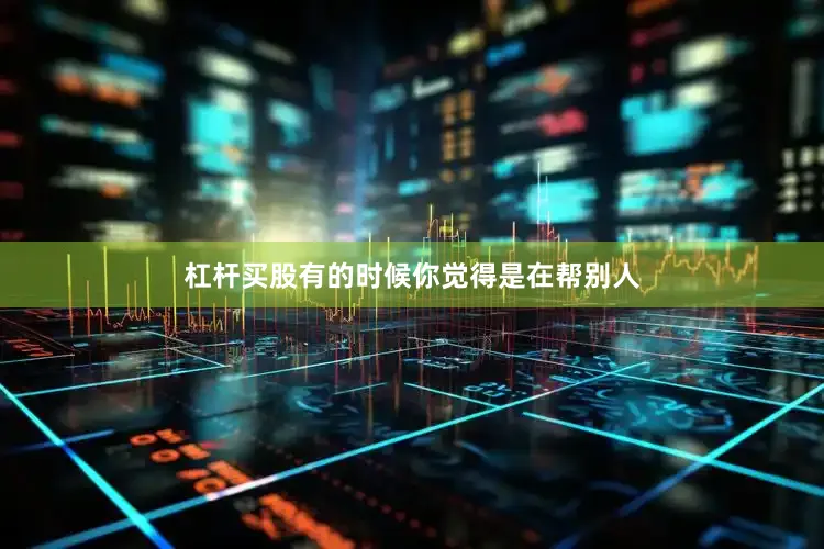 杠杆买股有的时候你觉得是在帮别人