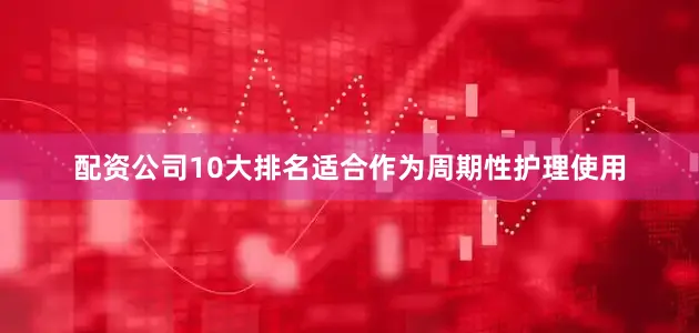 配资公司10大排名适合作为周期性护理使用