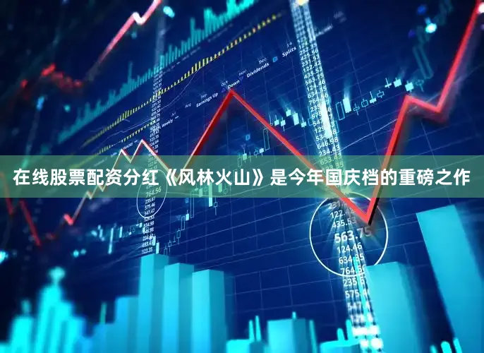 在线股票配资分红《风林火山》是今年国庆档的重磅之作
